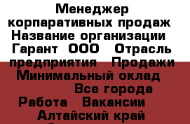 Менеджер корпаративных продаж › Название организации ­ Гарант, ООО › Отрасль предприятия ­ Продажи › Минимальный оклад ­ 100 000 - Все города Работа » Вакансии   . Алтайский край,Славгород г.